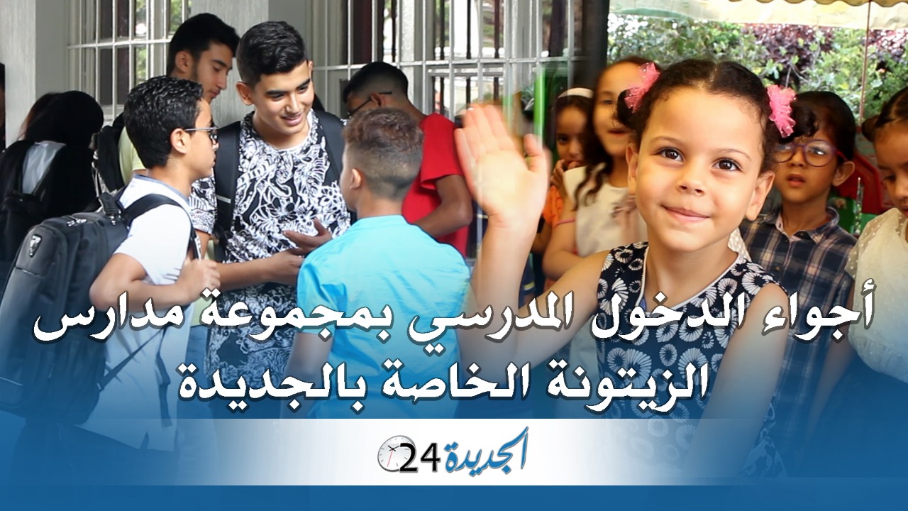 شاهد.. هكذا مرت أجواء الدخول المدرسي بمجموعة مدارس الزيتونة الخاصة بالجديدة