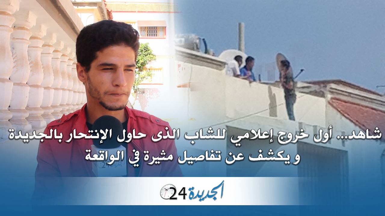 شاهد.. هذا ما قاله الشاب الذي حاول الانتحار بالجديدة في اول خروج اعلامي