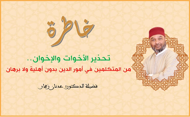 تحذير الأخوات والإخوان.. من المتكلمين في أمور الدين بدون أهلية ولا برهان